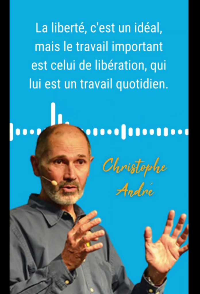 "La liberté, c'est un idéal. Mais le travail important est celui de libération, qui est lui un travail quotidien" Christophe André